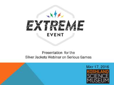 Presentation for the Silver Jackets Webinar on Serious Games MAY 17, 2016 AGENDA 1. What is the Extreme Event game?