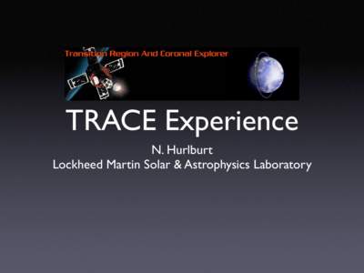 TRACE Experience N. Hurlburt Lockheed Martin Solar & Astrophysics Laboratory TRACE Cronology • 1998 Prime Mission (8 Months)