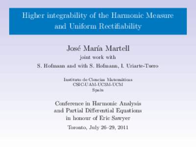 Higher integrability of the Harmonic Measure and Uniform Rectifiability Jos´e Mar´ıa Martell joint work with S. Hofmann and with S. Hofmann, I. Uriarte-Tuero Instituto de Ciencias Matem´
