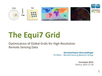 The Equi7 Grid Optimisation of Global Grids for High-Resolution Remote Sensing Data Bernhard Bauer-Marschallinger TU Wien – Remote Sensing Research Group EuroCarto 2015