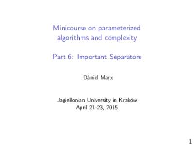 Minicourse on parameterized algorithms and complexity Part 6: Important Separators Dániel Marx  Jagiellonian University in Kraków