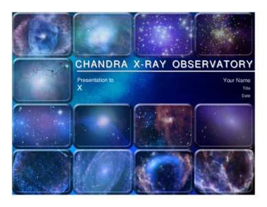 CHANDRA X-RAY OBSERVATORY Presentation to X  Your Name