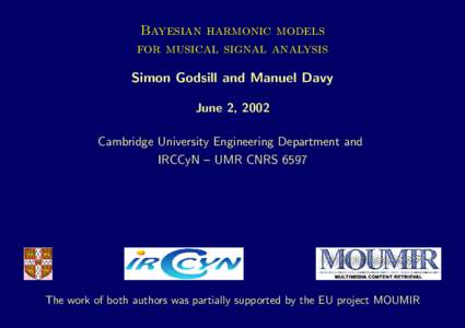 Bayesian harmonic models for musical signal analysis Simon Godsill and Manuel Davy June 2, 2002 Cambridge University Engineering Department and IRCCyN – UMR CNRS 6597