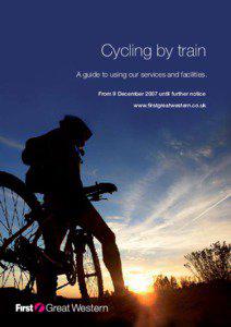 Cycling by train A guide to using our services and facilities. From 9 December 2007 until further notice