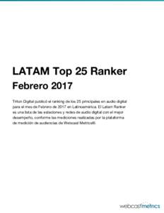 LATAM Top 25 Ranker Febrero 2017 Triton Digital publicó el ranking de los 25 principales en audio digital para el mes de Febrero de 2017 en Latinoamérica. El Latam Ranker es una lista de las estaciones y redes de audio