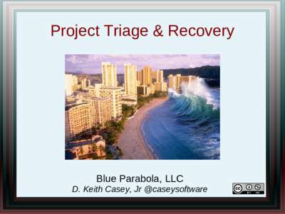 Project Triage & Recovery  Blue Parabola, LLC D. Keith Casey, Jr @caseysoftware