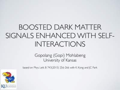 BOOSTED DARK MATTER SIGNALS ENHANCED WITH SELFINTERACTIONS Gopolang (Gopi) Mohlabeng University of Kansas