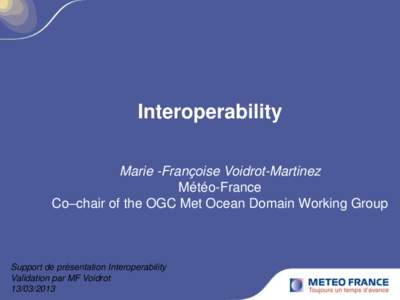 Interoperability Marie -Françoise Voidrot-Martinez Météo-France Co–chair of the OGC Met Ocean Domain Working Group  Support de présentation Interoperability