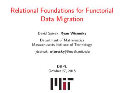 Relational Foundations for Functorial Data Migration David Spivak, Ryan Wisnesky Department of Mathematics Massachusetts Institute of Technology {dspivak, wisnesky}@math.mit.edu