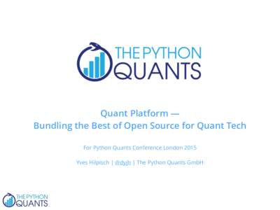 Quant Platform — Bundling the Best of Open Source for Quant Tech For Python Quants Conference London 2015 Yves Hilpisch | @dyjh | The Python Quants GmbH  Yves Hilpisch — http://hilpisch.com