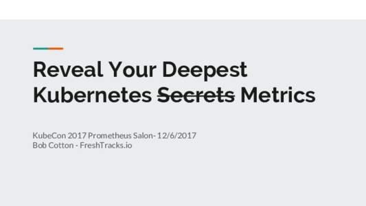 Reveal Your Deepest Kubernetes Secrets Metrics KubeCon 2017 Prometheus SalonBob Cotton - FreshTracks.io  About Me