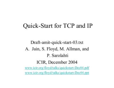 Quick-Start for TCP and IP Draft-amit-quick-start-03.txt A. Jain, S. Floyd, M. Allman, and P. Sarolahti ICIR, December 2004 www.icir.org/floyd/talks/quickstart-Dec04.pdf