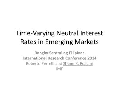 Time-Varying Neutral Interest Rates in Emerging Markets Bangko Sentral ng Pilipinas International Research Conference 2014 Roberto Perrelli and Shaun K. Roache IMF