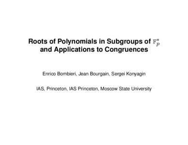 Roots of Polynomials in Subgroups of F∗p and Applications to Congruences Enrico Bombieri, Jean Bourgain, Sergei Konyagin IAS, Princeton, IAS Princeton, Moscow State University