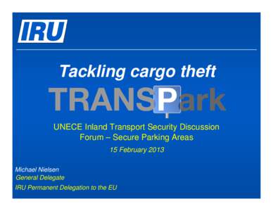 Tackling cargo theft  UNECE Inland Transport Security Discussion Forum – Secure Parking Areas 15 February 2013 Michael Nielsen