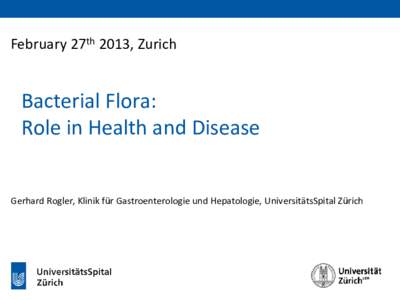 February 27th 2013, Zurich  Bacterial Flora: Role in Health and Disease  Gerhard Rogler, Klinik für Gastroenterologie und Hepatologie, UniversitätsSpital Zürich