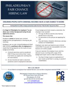 PHILADELPHIA’S FAIR CHANCE HIRING LAW ENSURING PEOPLE WITH CRIMINAL RECORDS HAVE A FAIR CHANCE TO WORK Starting March 14, 2016, stronger protections under the City’s “Ban the Box” law go into effect.