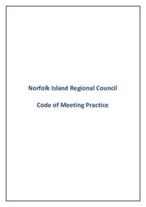 Norfolk Island Regional Council Code of Meeting Practice TABLE OF CONTENTS Part A – BEFORE THE MEETING ................................................................................................ 6 A1.1