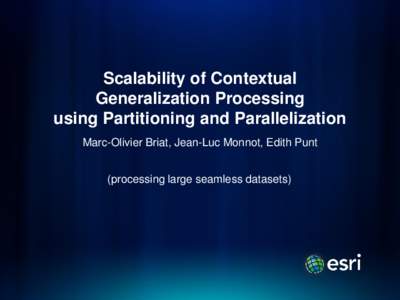 Scalability of Contextual Generalization Processing using Partitioning and Parallelization Marc-Olivier Briat, Jean-Luc Monnot, Edith Punt (processing large seamless datasets)