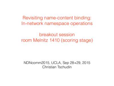 Revisiting name-content binding:  In-network namespace operations    breakout session  room Melnitzscoring stage)