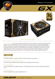 GOLD  GX600900 / 1050W The COUGAR GX V2 PSUs are fully compliant with the 80-PLUS® Gold efficiency requirement, featuring a peak efficiency up to 93%. These high-end PSUs are designed for enthusiast gamer
