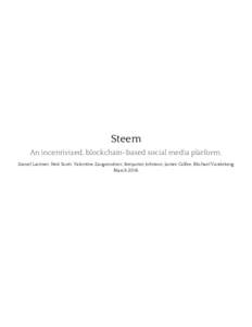 Steem An incentivized, blockchain-based social media platform. Daniel Larimer, Ned Scott, Valentine Zavgorodnev, Benjamin Johnson, James Calfee, Michael Vandeberg March 2016  Abstract