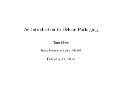 An Introduction to Debian Packaging Tom Most Board Member at Large, NBLUG February 11, 2014