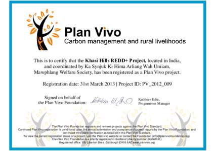 This is to certify that the Khasi Hills REDD+ Project, located in India, and coordinated by Ka Synjuk Ki Hima Arliang Wah Umiam, Mawphlang Welfare Society, has been registered as a Plan Vivo project. Registration date: 3