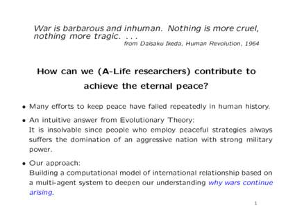 War is barbarous and inhuman. Nothing is more cruel, nothing more tragicfrom Daisaku Ikeda, Human Revolution, 1964 How can we (A-Life researchers) contribute to achieve the eternal peace?
