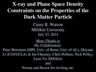X-ray and Phase Space Density Constraints on the Properties of the Dark Matter Particle Casey R. Watson Millikin University July 23, 2014