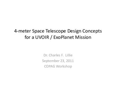 4-meter Space Telescope Design Concepts for a UVOIR / ExoPlanet Mission Dr. Charles F. Lillie September 23, 2011 COPAG Workshop