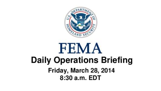 •Daily Operations Briefing •Friday, March 28, 2014 8:30 a.m. EDT Mudslide – Washington State March 22, 2014