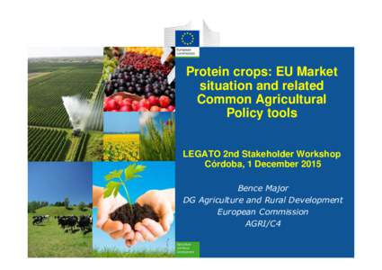 Protein crops: EU Market situation and related Common Agricultural Policy tools LEGATO 2nd Stakeholder Workshop Córdoba, 1 December 2015