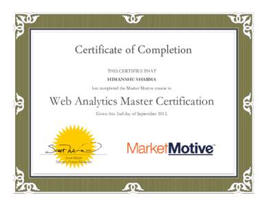 Certificate of Completion THIS CERTIFIES THAT HIMANSHU SHARMA has completed the Market Motive course in  Web Analytics Master Certification