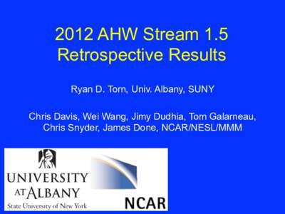 2012 AHW Stream 1.5 Retrospective Results Ryan D. Torn, Univ. Albany, SUNY Chris Davis, Wei Wang, Jimy Dudhia, Tom Galarneau, Chris Snyder, James Done, NCAR/NESL/MMM