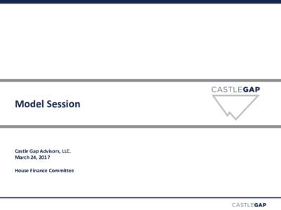 Model Session  Castle Gap Advisors, LLC. March 24, 2017 House Finance Committee
