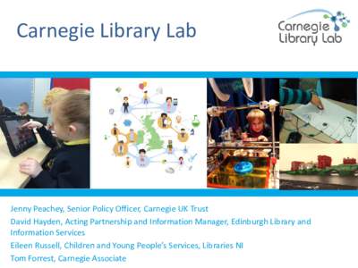 Carnegie Library Lab  Jenny Peachey, Senior Policy Officer, Carnegie UK Trust David Hayden, Acting Partnership and Information Manager, Edinburgh Library and Information Services Eileen Russell, Children and Young People