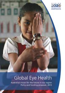 Global Eye Health Australia’s vision for the future in our region Policy and funding proposal, 2013  