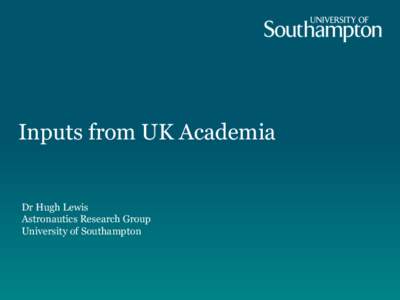 Inputs from UK Academia  Dr Hugh Lewis Astronautics Research Group University of Southampton
