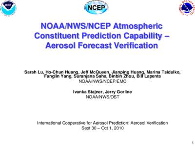 NOAA/NWS/NCEP Atmospheric Constituent Prediction Capability – Aerosol Forecast Verification Sarah Lu, Ho-Chun Huang, Jeff McQueen, Jianping Huang, Marina Tsidulko, Fanglin Yang, Suranjana Saha, Binbin Zhou, Bill Lapent