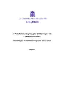 All Party Parliamentary Group for Children inquiry into ‘Children and the Police’ Initial analysis of information request to police forces July 2014