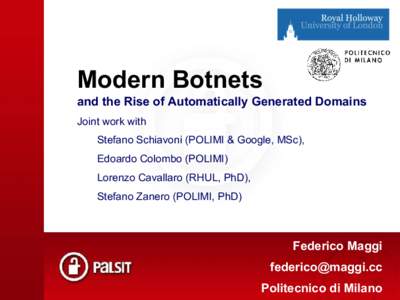 Modern Botnets and the Rise of Automatically Generated Domains Joint work with Stefano Schiavoni (POLIMI & Google, MSc), Edoardo Colombo (POLIMI) Lorenzo Cavallaro (RHUL, PhD),