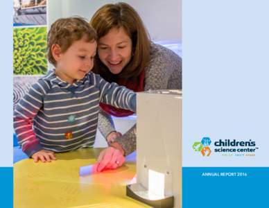 ANNUAL REPORT 2016  2016 was a milestone year in the history of the Children’s Science Center, and our delivery on our mission has never been stronger. In the first full year of operation of Northern Virginia’s