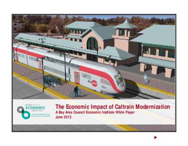 The Economic Impact of Caltrain Modernization A Bay Area Council Economic Institute White Paper June 2012 