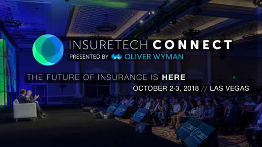 INSURETECH C O N N E C T THE FUTURE OF INSURANCE IS HERE OCTOBER 2-3, LAS VEGAS FORCES AT PLAY W I T H A L M O S T $ 5 B I L L I O N I N V E S T E D I N T O I N S U R A N C E T E C H S TA R T- U P S , A N D M O 