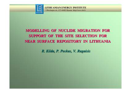 LITHUANIAN ENERGY INSTITUTE 3 Breslaujos str., LTKaunas http://www.lei.lt MODELLING OF NUCLIDE MIGRATION FOR SUPPORT OF THE SITE SELECTION FOR NEAR SURFACE REPOSITORY IN LITHUANIA