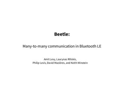 Beetle: Many-to-many communication in Bluetooth LE Amit Levy, Laurynas Riliskis, Philip Levis, David Mazières, and Keith Winstein  The ideal Internet of Things