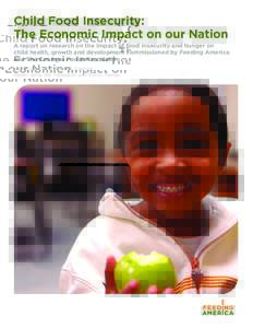 Child Food Insecurity: The Economic Impact on our Nation A report on research on the impact of food insecurity and hunger on child health, growth and development commissioned by Feeding America and The ConAgra Foods Foun