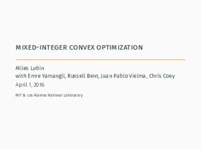 mixed-integer convex optimization Miles Lubin with Emre Yamangil, Russell Bent, Juan Pablo Vielma, Chris Coey April 1, 2016 MIT & Los Alamos National Laboratory