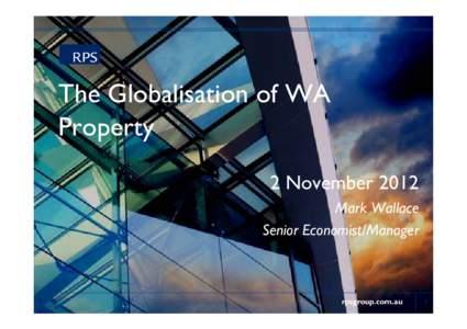 The Globalisation of WA Property 2 November 2012 Mark Wallace Senior Economist/Manager